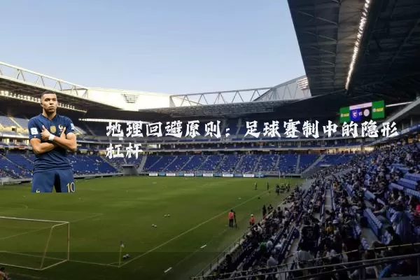 地理回避原则：足球赛制中的隐形杠杆