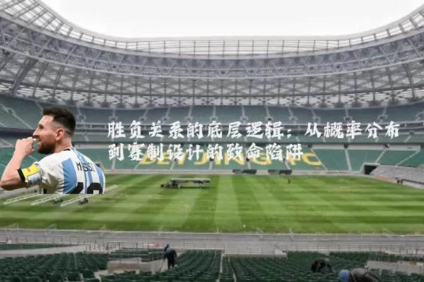 胜负关系的底层逻辑：从概率分布到赛制设计的致命陷阱