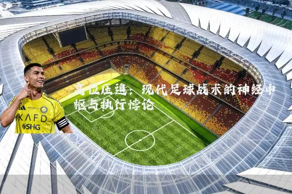 高位压迫:现代足球战术的神经中枢与执行悖论