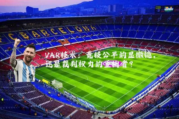 VAR技术:竞技公平的显微镜,还是裁判权力的重构者?