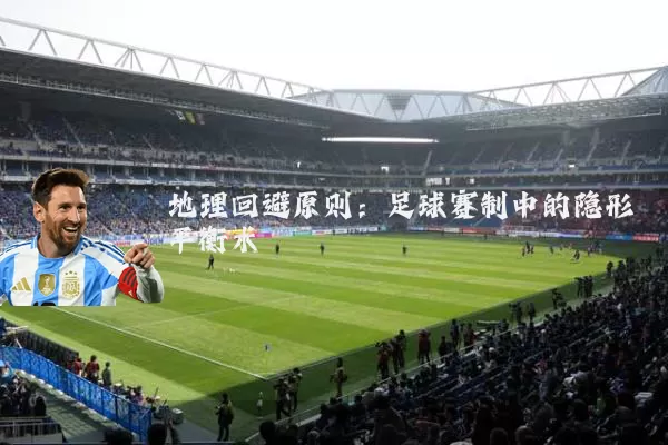 地理回避原则：足球赛制中的隐形平衡术