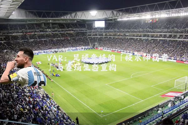 VAR：足球竞技的「技术仲裁者」与赛场生态重构