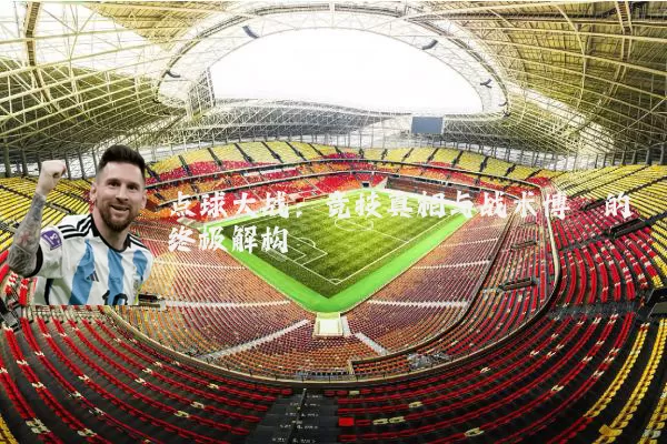 点球大战：竞技真相与战术博弈的终极解构