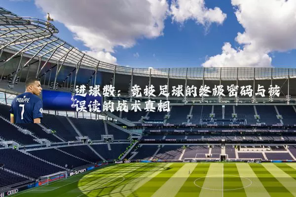 进球数：竞技足球的终极密码与被误读的战术真相