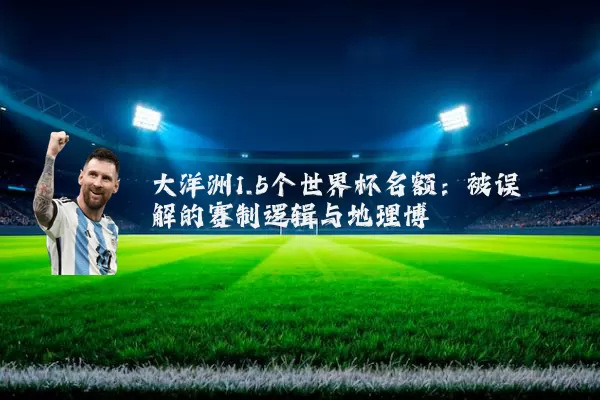 大洋洲1.5个世界杯名额：被误解的赛制逻辑与地理博弈