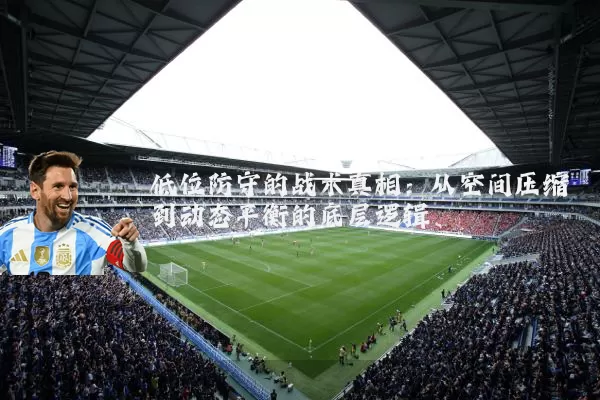 低位防守的战术真相:从空间压缩到动态平衡的底层逻辑