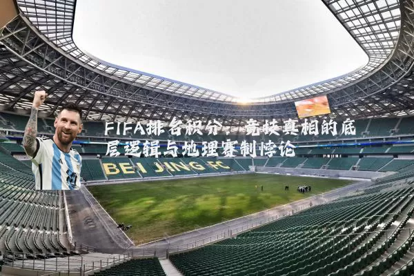 FIFA排名积分：竞技真相的底层逻辑与地理赛制悖论