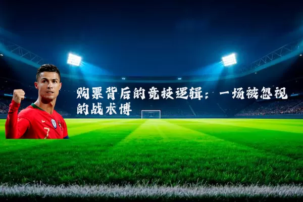 购票背后的竞技逻辑：一场被忽视的战术博弈