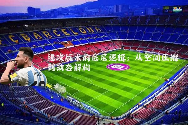 进攻战术的底层逻辑：从空间压缩到动态解构